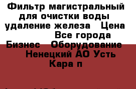 Фильтр магистральный для очистки воды, удаление железа › Цена ­ 1 500 - Все города Бизнес » Оборудование   . Ненецкий АО,Усть-Кара п.